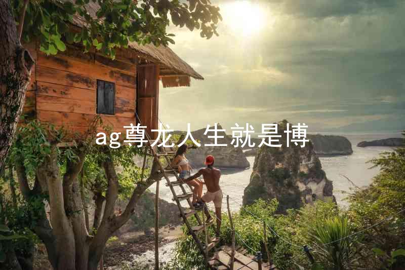 ag尊龙人生就是博