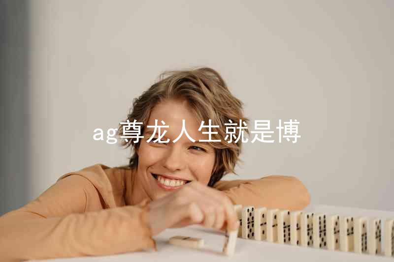 ag尊龙人生就是博