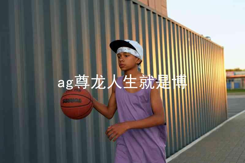 ag尊龙人生就是博
