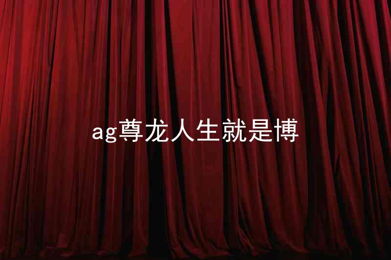 ag尊龙人生就是博